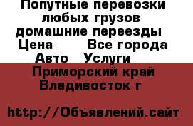 Попутные перевозки любых грузов, домашние переезды › Цена ­ 7 - Все города Авто » Услуги   . Приморский край,Владивосток г.